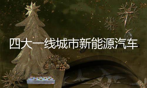 四大一线城市新能源汽车消费市场调查（图）